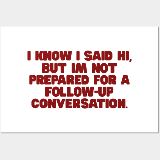 I Know I Said Hi But Im Not Prepared For A Follow Up Conversation Shirt, y2k tee/ Funny Meme Shirt / Funny Gift For Her / Funny Gift For Him Posters and Art